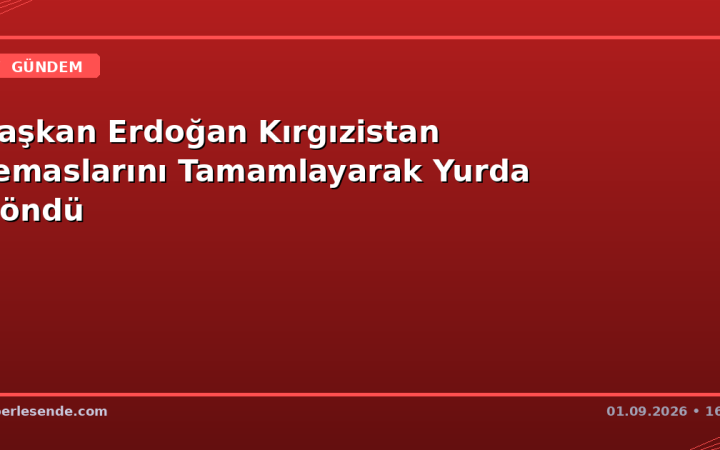 Başkan Erdoğan Kırgızistan Temaslarını Tamamlayarak Yurda Döndü
