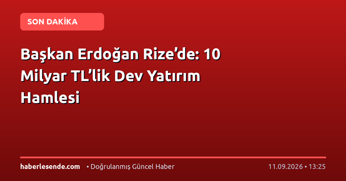 Başkan Erdoğan Rize’de: 10 Milyar TL’lik Dev Yatırım Hamlesi