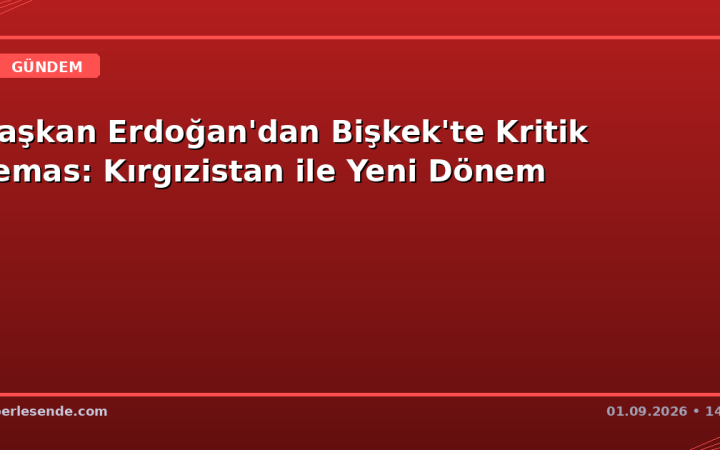 Başkan Erdoğan'dan Bişkek'te Kritik Temas: Kırgızistan ile Yeni Dönem