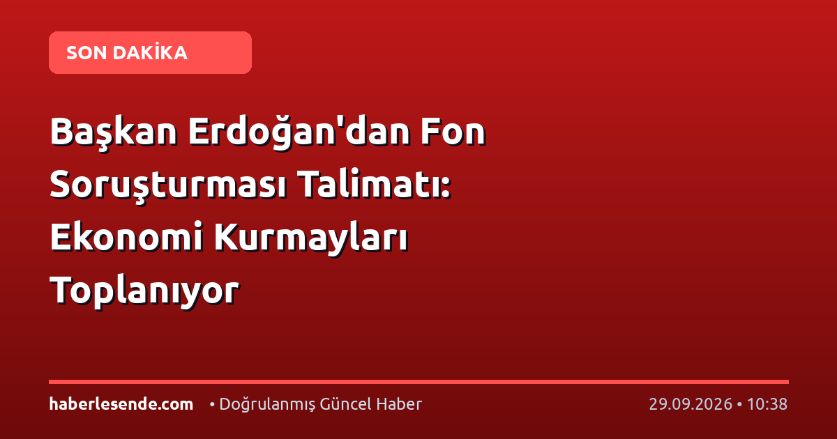 Başkan Erdoğan'dan Fon Soruşturması Talimatı: Ekonomi Kurmayları Toplanıyor