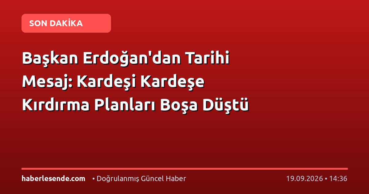 Başkan Erdoğan'dan Tarihi Mesaj: Kardeşi Kardeşe Kırdırma Planları Boşa Düştü