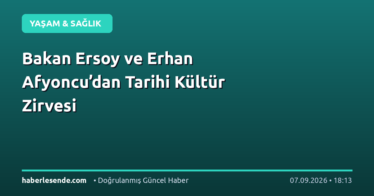Bakan Ersoy ve Erhan Afyoncu’dan Tarihi Kültür Zirvesi