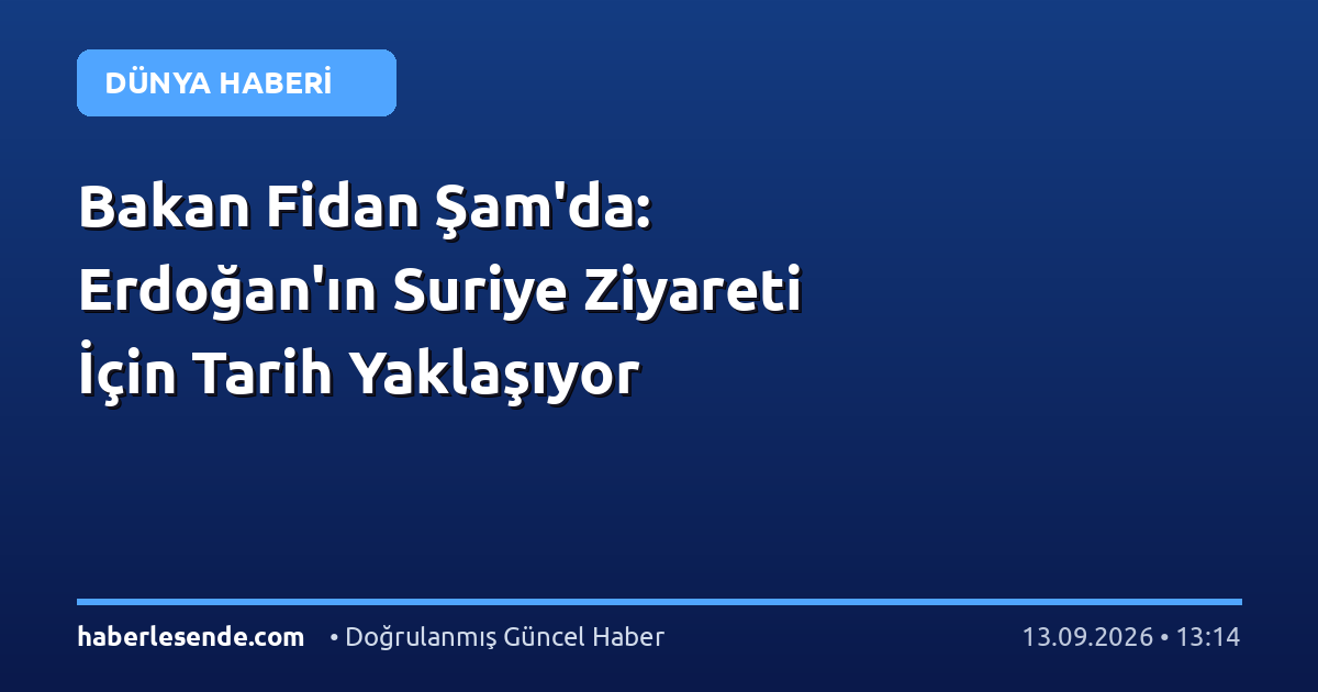 Bakan Fidan Şam'da: Erdoğan'ın Suriye Ziyareti İçin Tarih Yaklaşıyor