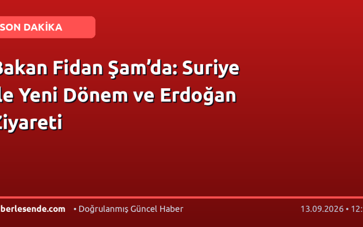 Bakan Fidan Şam’da: Suriye ile Yeni Dönem ve Erdoğan Ziyareti