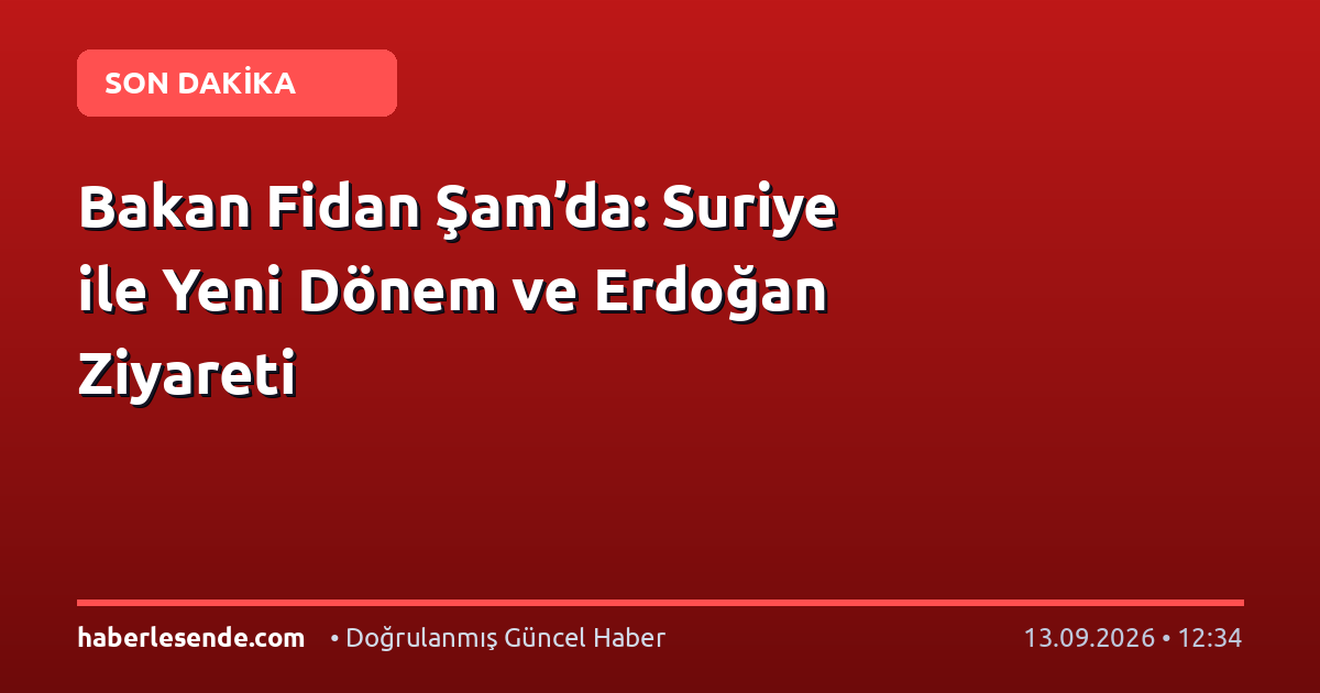 Bakan Fidan Şam’da: Suriye ile Yeni Dönem ve Erdoğan Ziyareti