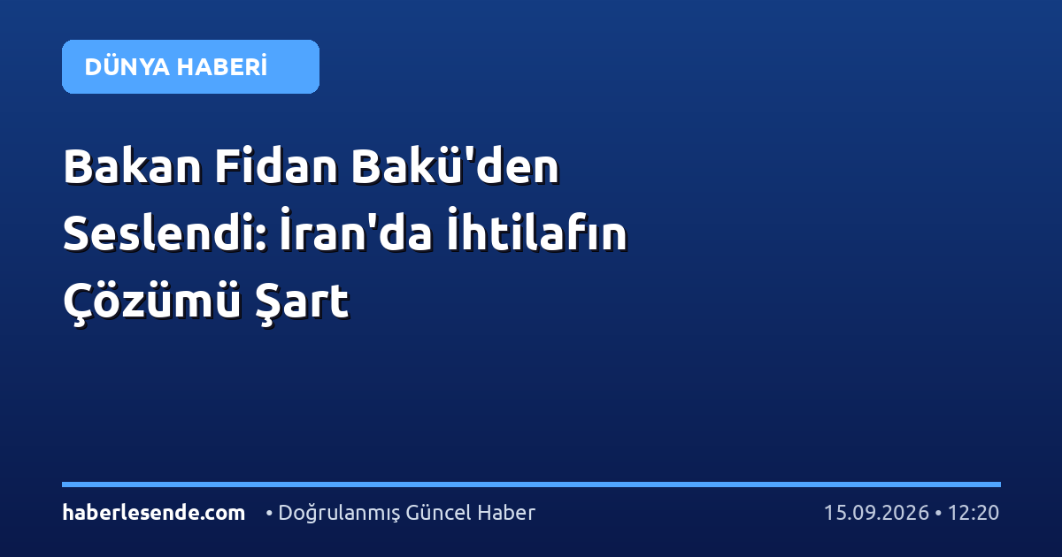 Bakan Fidan Bakü'den Seslendi: İran'da İhtilafın Çözümü Şart