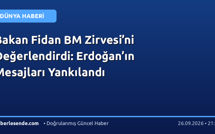 Bakan Fidan BM Zirvesi’ni Değerlendirdi: Erdoğan’ın Mesajları Yankılandı