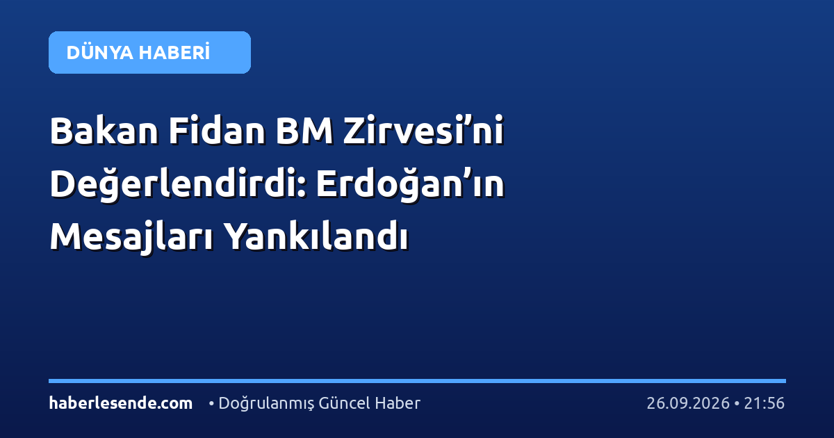 Bakan Fidan BM Zirvesi’ni Değerlendirdi: Erdoğan’ın Mesajları Yankılandı