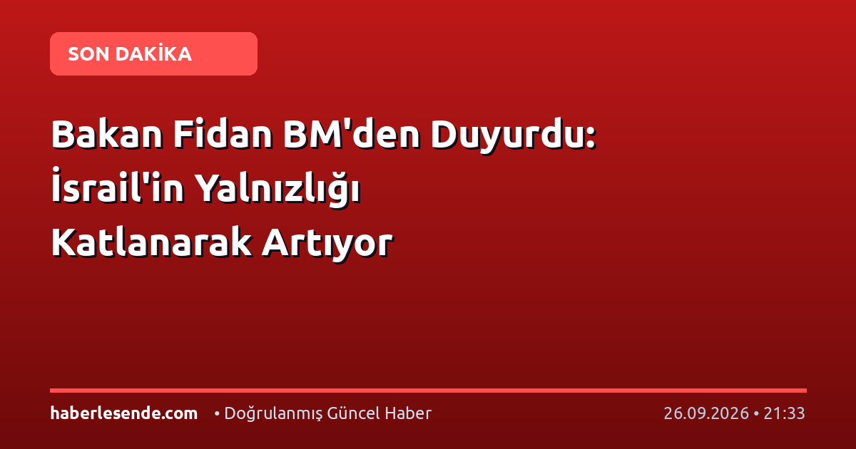 Bakan Fidan BM'den Duyurdu: İsrail'in Yalnızlığı Katlanarak Artıyor