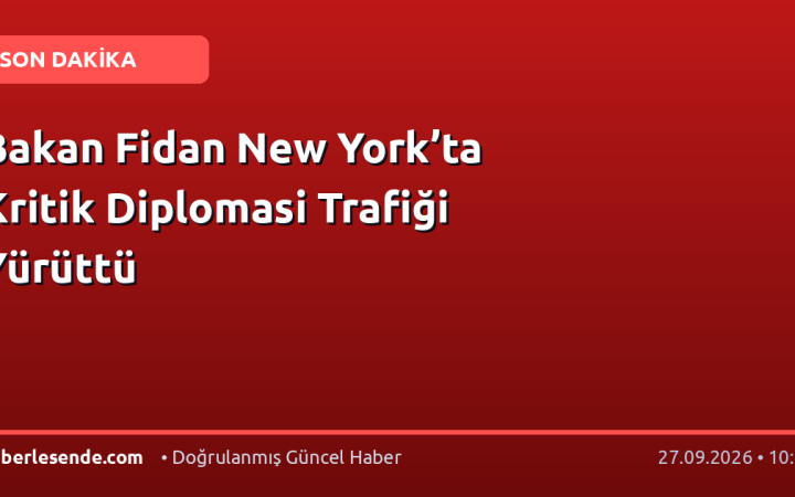 Bakan Fidan New York’ta Kritik Diplomasi Trafiği Yürüttü