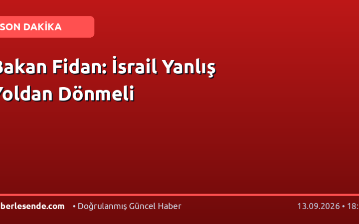 Bakan Fidan: İsrail Yanlış Yoldan Dönmeli