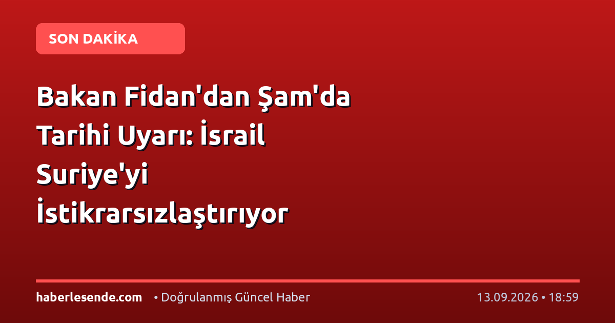 Bakan Fidan'dan Şam'da Tarihi Uyarı: İsrail Suriye'yi İstikrarsızlaştırıyor