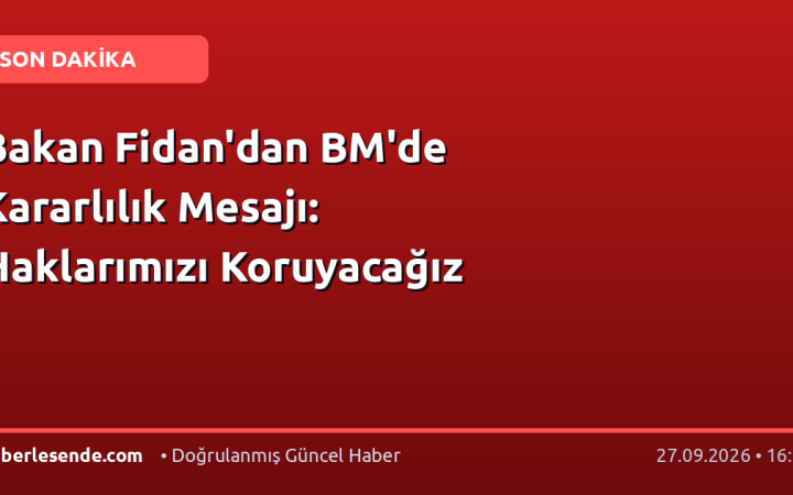 Bakan Fidan'dan BM'de Kararlılık Mesajı: Haklarımızı Koruyacağız
