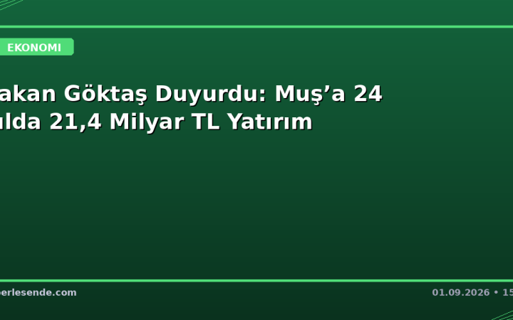 Bakan Göktaş Duyurdu: Muş’a 24 Yılda 21,4 Milyar TL Yatırım
