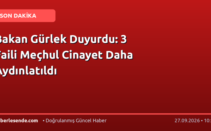 Bakan Gürlek Duyurdu: 3 Faili Meçhul Cinayet Daha Aydınlatıldı