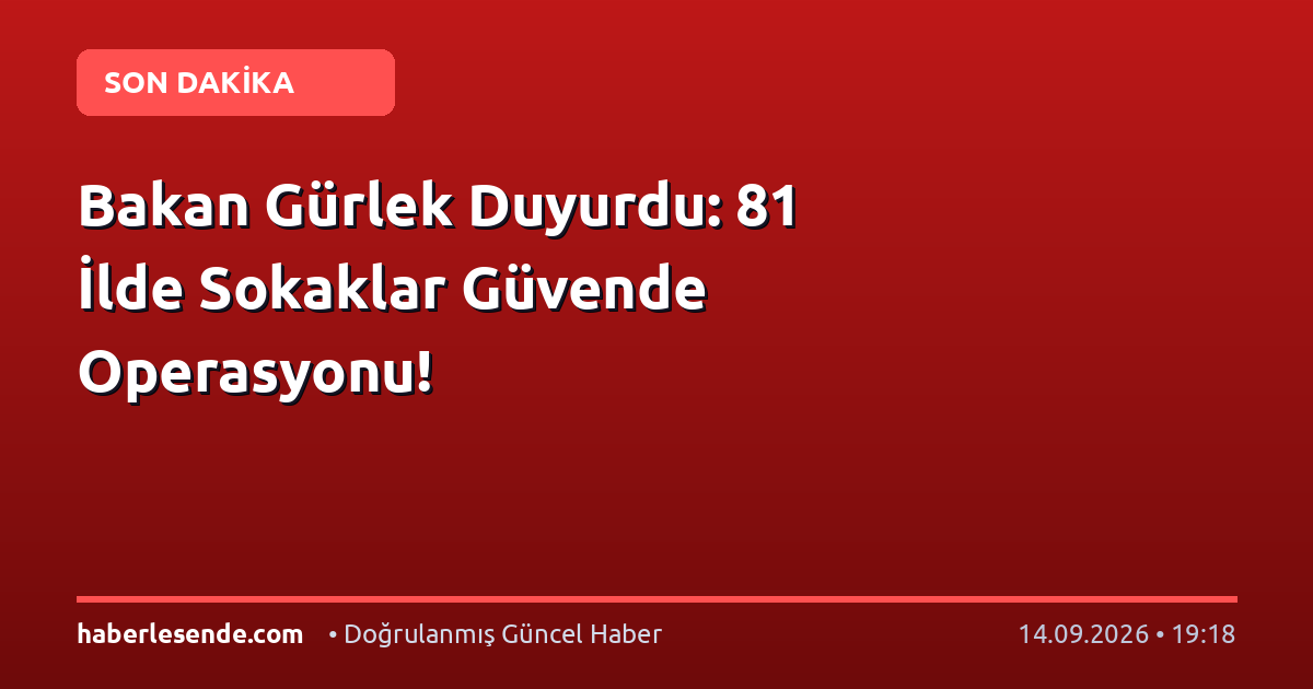 Bakan Gürlek Duyurdu: 81 İlde Sokaklar Güvende Operasyonu!