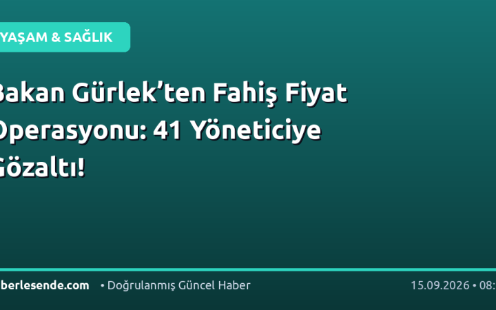 Bakan Gürlek’ten Fahiş Fiyat Operasyonu: 41 Yöneticiye Gözaltı!