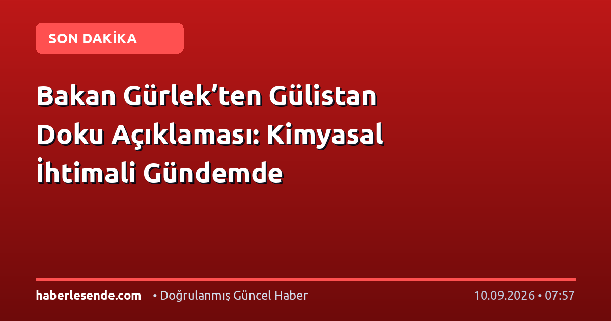 Bakan Gürlek’ten Gülistan Doku Açıklaması: Kimyasal İhtimali Gündemde