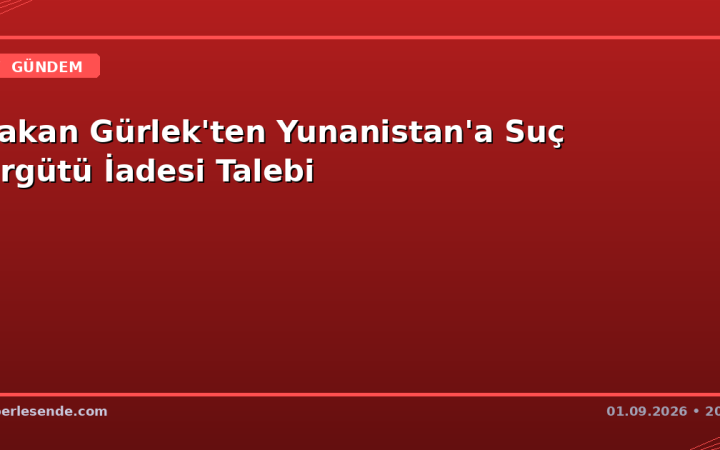 Bakan Gürlek'ten Yunanistan'a Suç Örgütü İadesi Talebi