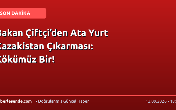 Bakan Çiftçi’den Ata Yurt Kazakistan Çıkarması: Kökümüz Bir!