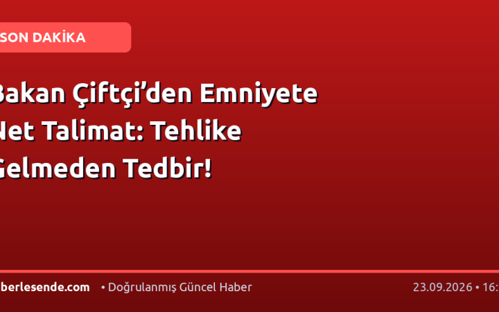 Bakan Çiftçi’den Emniyete Net Talimat: Tehlike Gelmeden Tedbir!