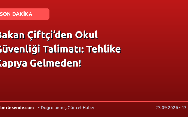 Bakan Çiftçi’den Okul Güvenliği Talimatı: Tehlike Kapıya Gelmeden!