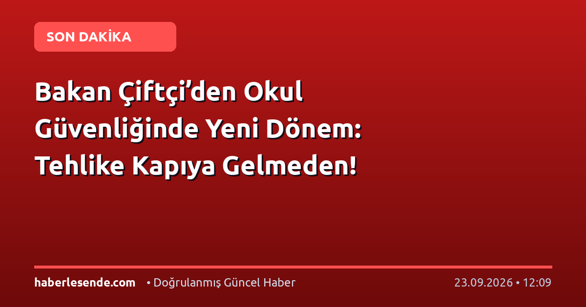 Bakan Çiftçi’den Okul Güvenliğinde Yeni Dönem: Tehlike Kapıya Gelmeden!