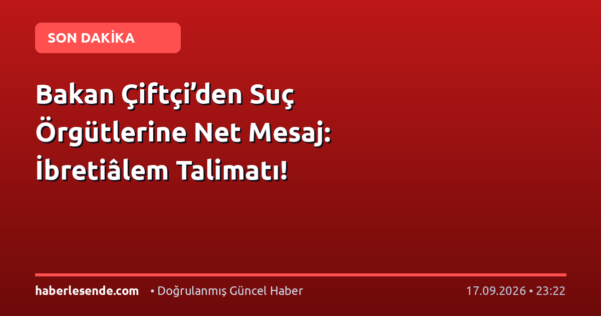 Bakan Çiftçi’den Suç Örgütlerine Net Mesaj: İbretiâlem Talimatı!