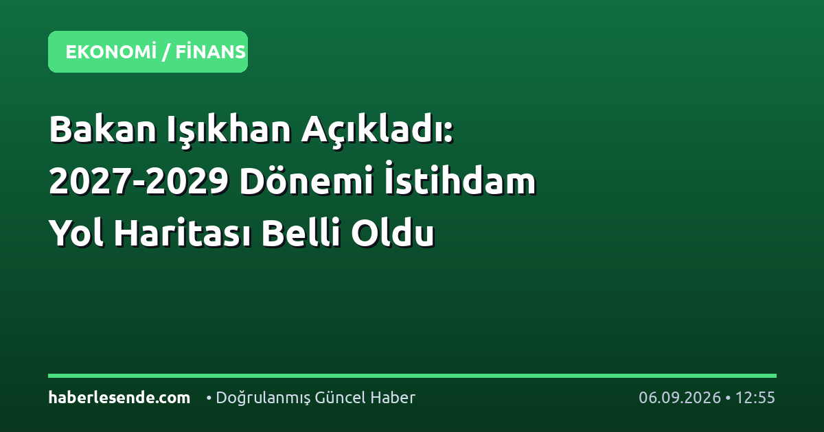 Bakan Işıkhan Açıkladı: 2027-2029 Dönemi İstihdam Yol Haritası Belli Oldu