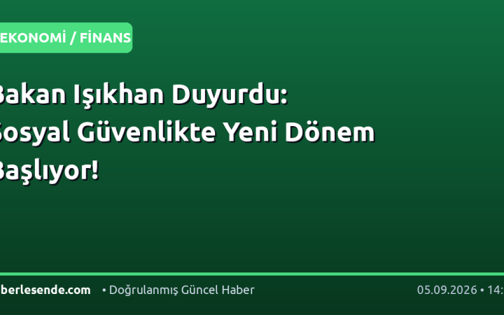 Bakan Işıkhan Duyurdu: Sosyal Güvenlikte Yeni Dönem Başlıyor!