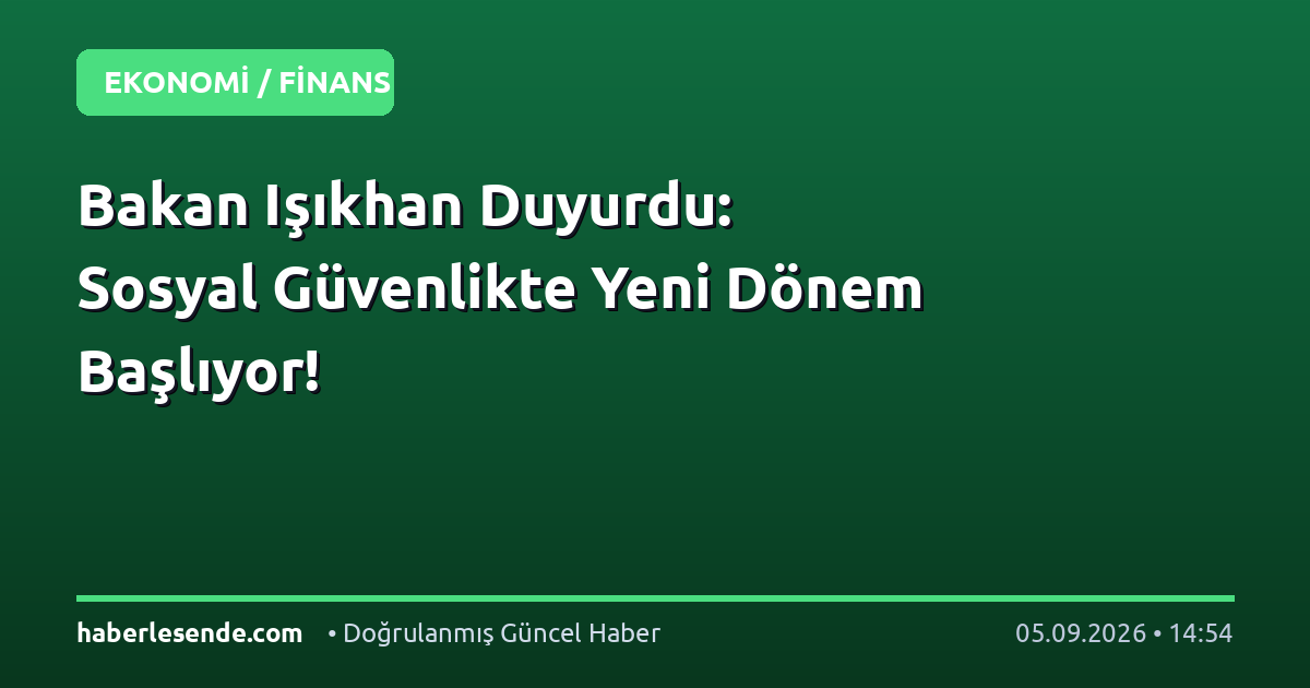 Bakan Işıkhan Duyurdu: Sosyal Güvenlikte Yeni Dönem Başlıyor!