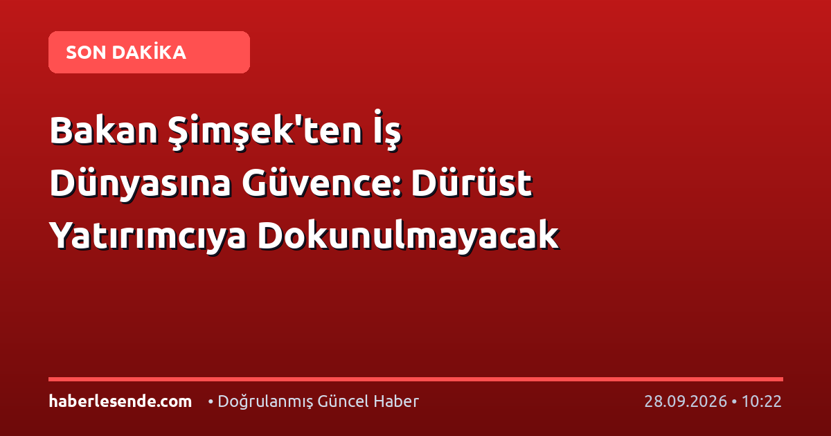 Bakan Şimşek'ten İş Dünyasına Güvence: Dürüst Yatırımcıya Dokunulmayacak