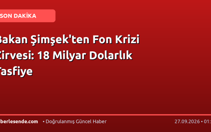 Bakan Şimşek'ten Fon Krizi Zirvesi: 18 Milyar Dolarlık Tasfiye