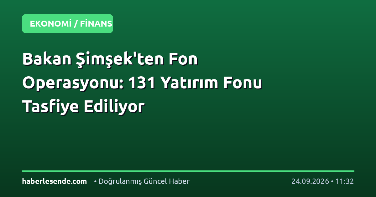 Bakan Şimşek'ten Fon Operasyonu: 131 Yatırım Fonu Tasfiye Ediliyor