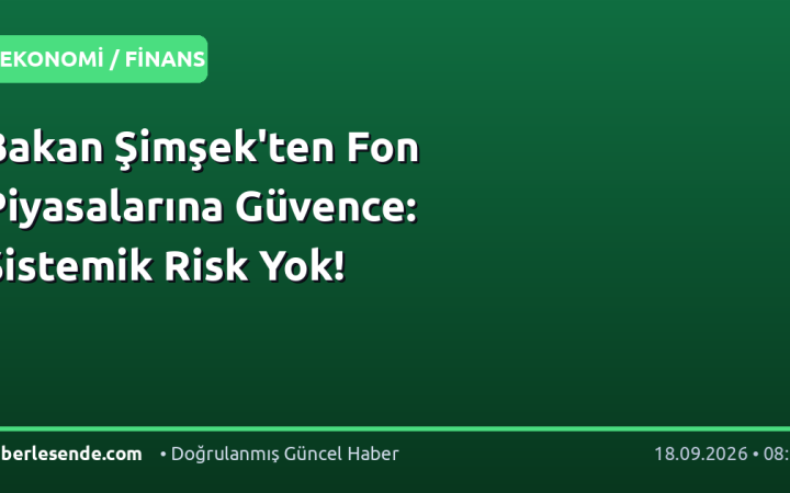 Bakan Şimşek'ten Fon Piyasalarına Güvence: Sistemik Risk Yok!