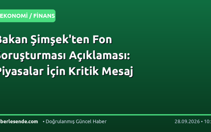 Bakan Şimşek'ten Fon Soruşturması Açıklaması: Piyasalar İçin Kritik Mesaj