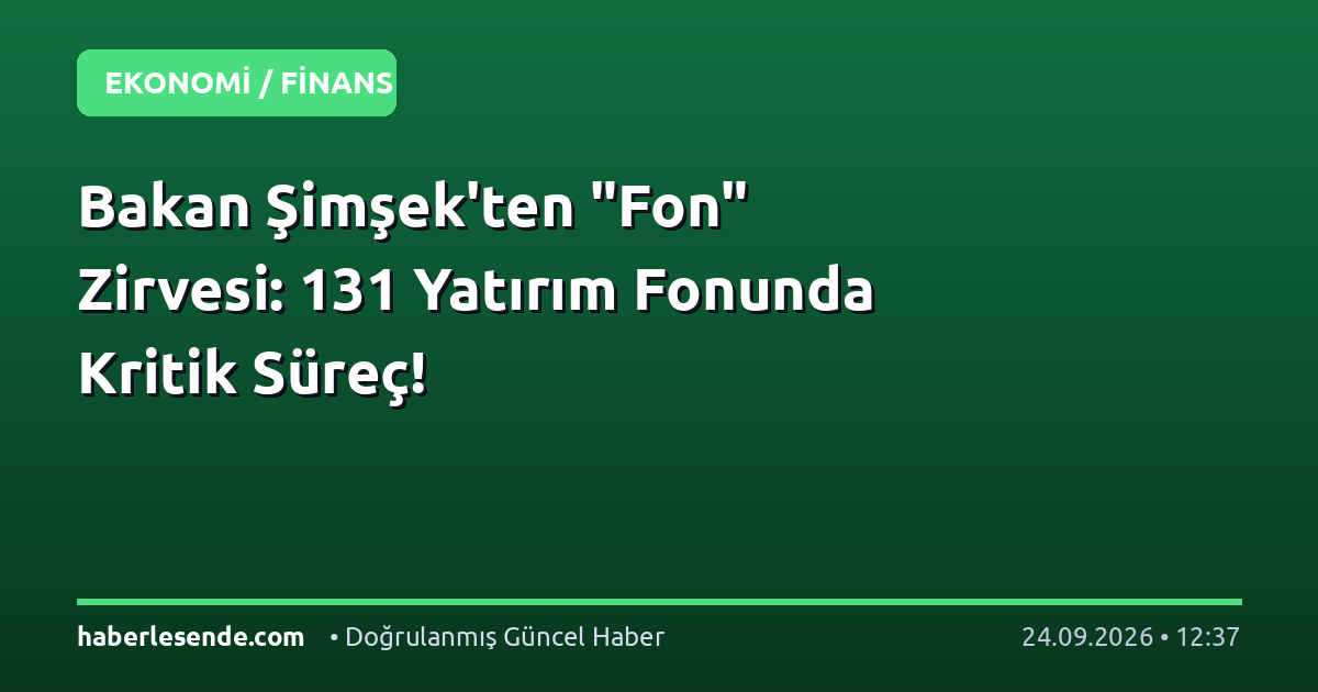 Bakan Şimşek'ten "Fon" Zirvesi: 131 Yatırım Fonunda Kritik Süreç!
