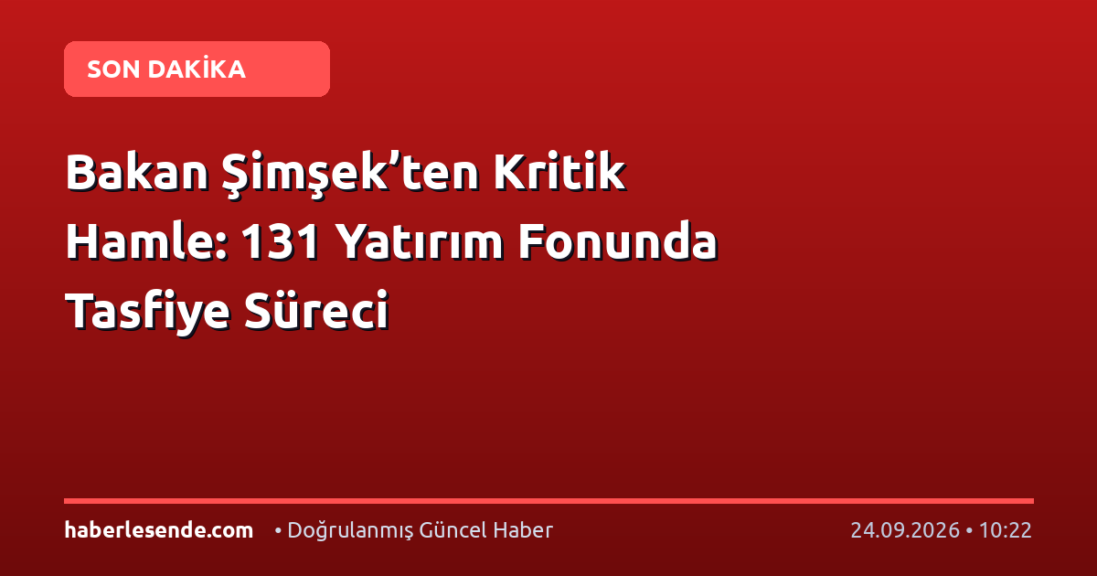 Bakan Şimşek’ten Kritik Hamle: 131 Yatırım Fonunda Tasfiye Süreci