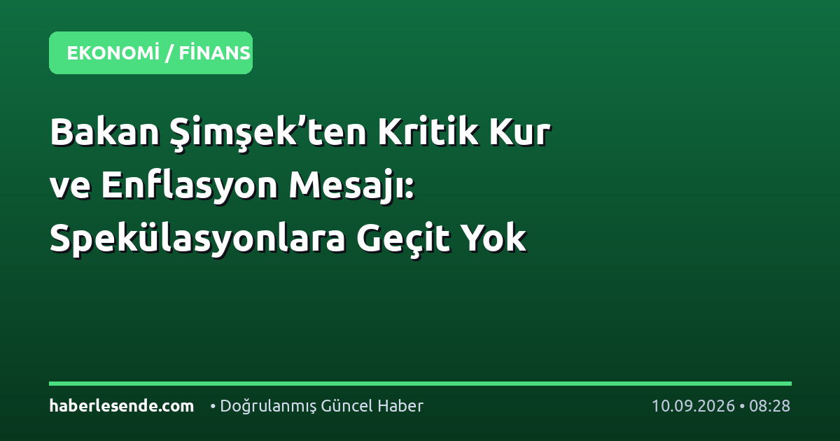 Bakan Şimşek’ten Kritik Kur ve Enflasyon Mesajı: Spekülasyonlara Geçit Yok