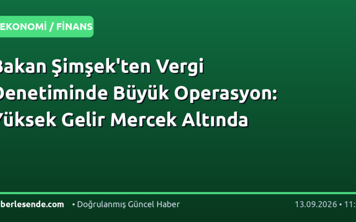 Bakan Şimşek'ten Vergi Denetiminde Büyük Operasyon: Yüksek Gelir Mercek Altında