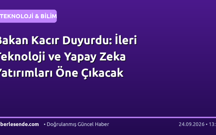 Bakan Kacır Duyurdu: İleri Teknoloji ve Yapay Zeka Yatırımları Öne Çıkacak