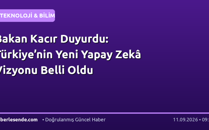 Bakan Kacır Duyurdu: Türkiye’nin Yeni Yapay Zekâ Vizyonu Belli Oldu