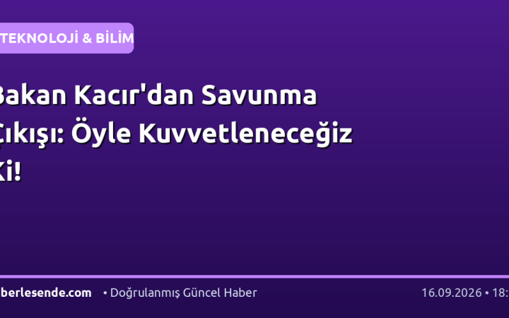 Bakan Kacır'dan Savunma Çıkışı: Öyle Kuvvetleneceğiz Ki!