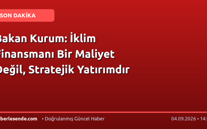 Bakan Kurum: İklim Finansmanı Bir Maliyet Değil, Stratejik Yatırımdır