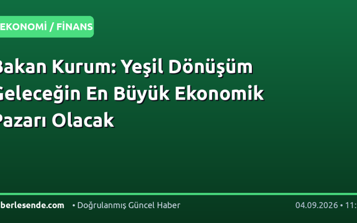 Bakan Kurum: Yeşil Dönüşüm Geleceğin En Büyük Ekonomik Pazarı Olacak
