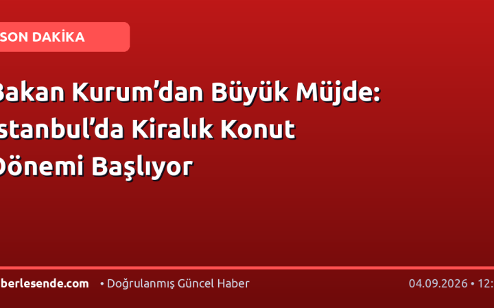Bakan Kurum’dan Büyük Müjde: İstanbul’da Kiralık Konut Dönemi Başlıyor