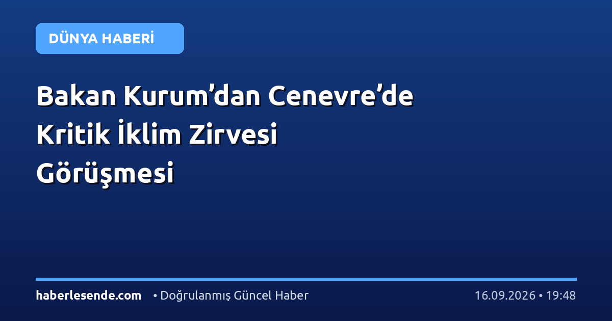 Bakan Kurum’dan Cenevre’de Kritik İklim Zirvesi Görüşmesi