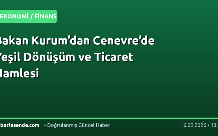 Bakan Kurum’dan Cenevre’de Yeşil Dönüşüm ve Ticaret Hamlesi