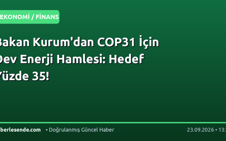 Bakan Kurum'dan COP31 İçin Dev Enerji Hamlesi: Hedef Yüzde 35!