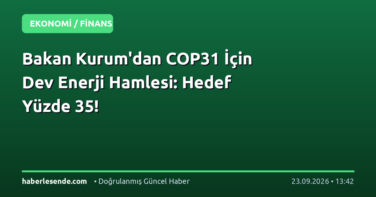 Bakan Kurum'dan COP31 İçin Dev Enerji Hamlesi: Hedef Yüzde 35!